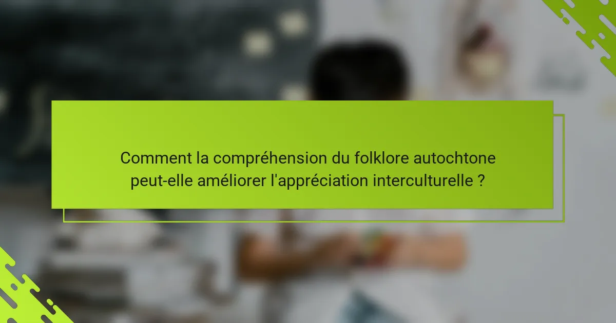 Comment la compréhension du folklore autochtone peut-elle améliorer l'appréciation interculturelle ?