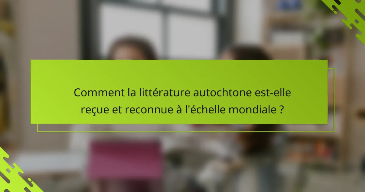 Comment la littérature autochtone est-elle reçue et reconnue à l'échelle mondiale ?