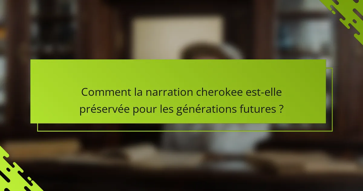 Comment la narration cherokee est-elle préservée pour les générations futures ?