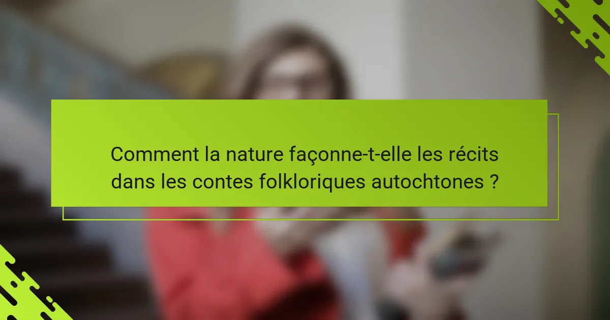 Comment la nature façonne-t-elle les récits dans les contes folkloriques autochtones ?
