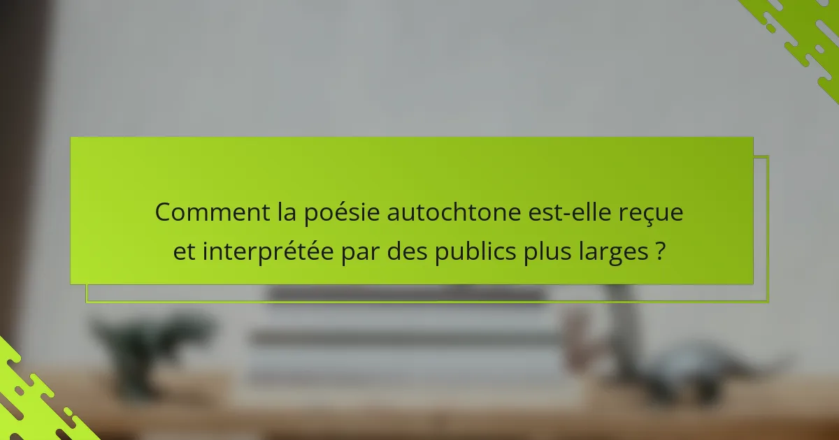 Comment la poésie autochtone est-elle reçue et interprétée par des publics plus larges ?