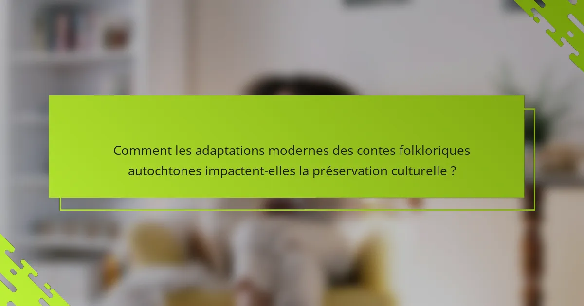 Comment les adaptations modernes des contes folkloriques autochtones impactent-elles la préservation culturelle ?