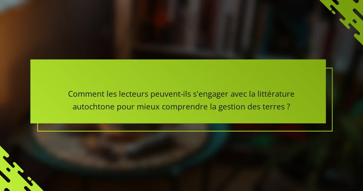 Comment les lecteurs peuvent-ils s'engager avec la littérature autochtone pour mieux comprendre la gestion des terres ?