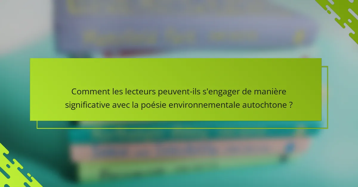 Comment les lecteurs peuvent-ils s'engager de manière significative avec la poésie environnementale autochtone ?