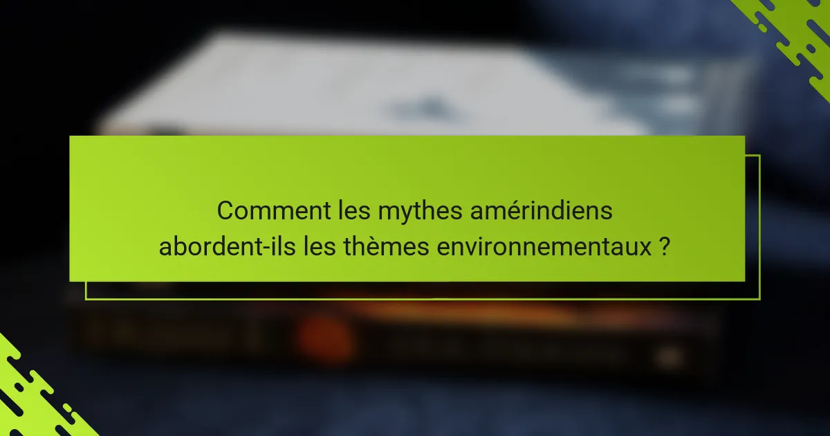 Comment les mythes amérindiens abordent-ils les thèmes environnementaux ?