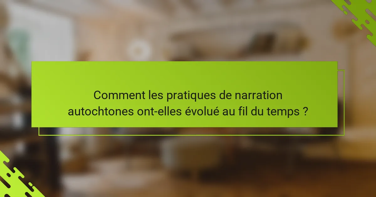 Comment les pratiques de narration autochtones ont-elles évolué au fil du temps ?