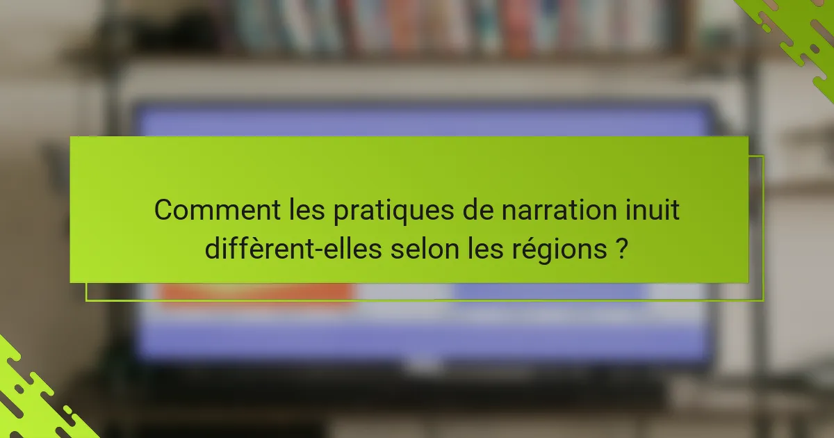 Comment les pratiques de narration inuit diffèrent-elles selon les régions ?