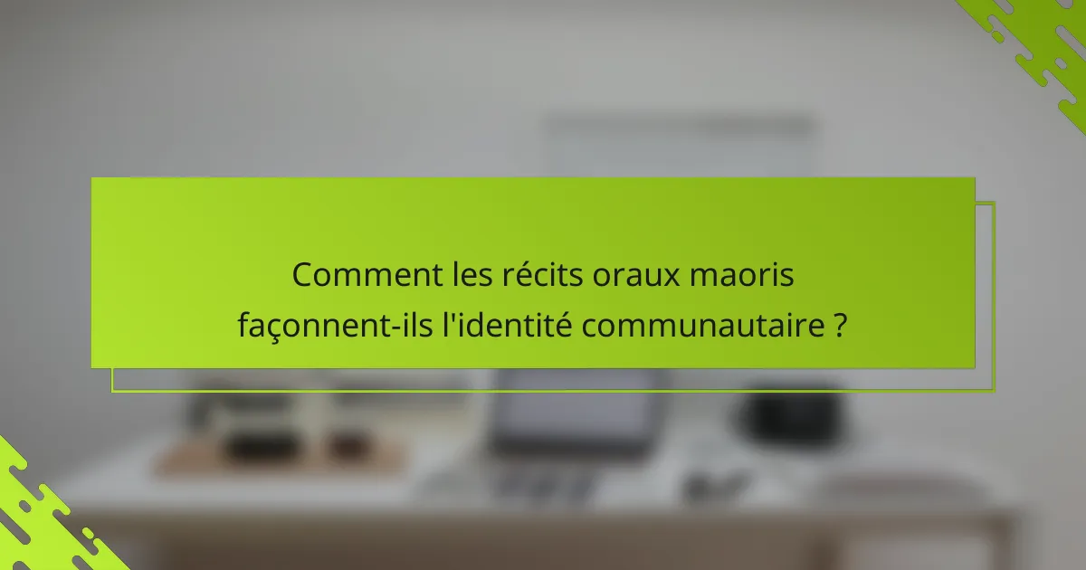 Comment les récits oraux maoris façonnent-ils l'identité communautaire ?