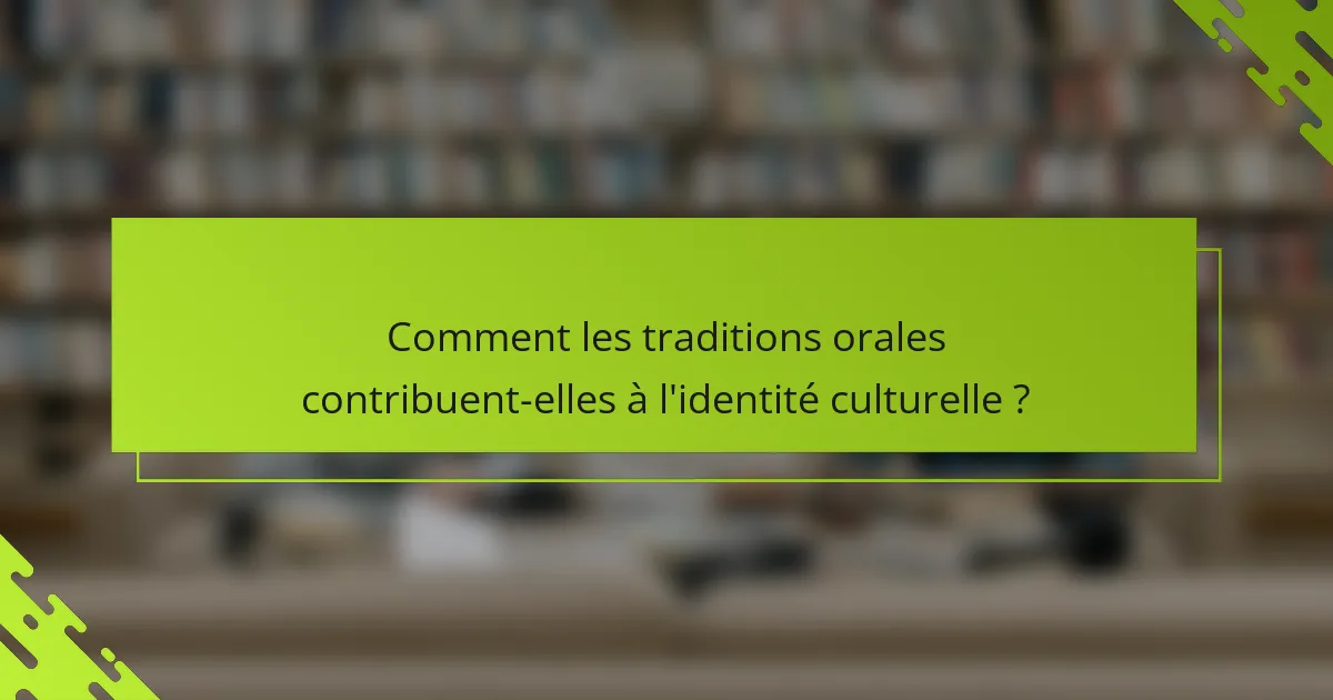 Comment les traditions orales contribuent-elles à l'identité culturelle ?