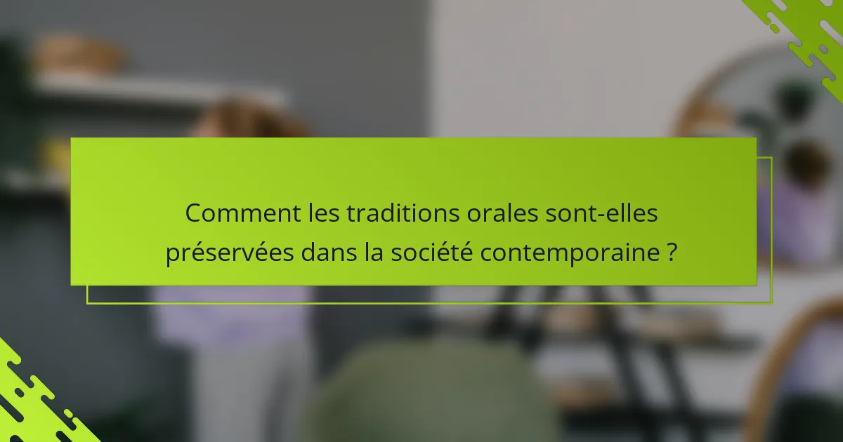 Comment les traditions orales sont-elles préservées dans la société contemporaine ?