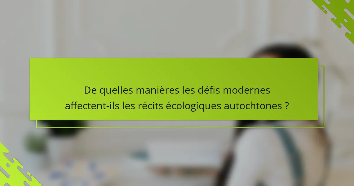 De quelles manières les défis modernes affectent-ils les récits écologiques autochtones ?