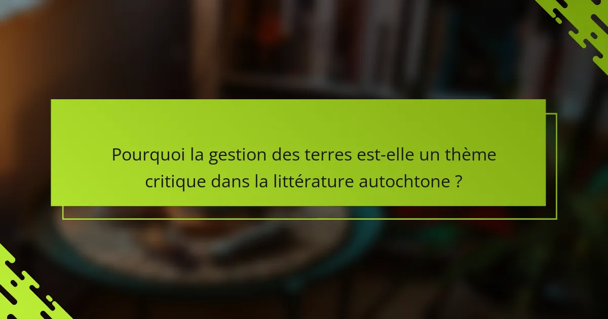 Pourquoi la gestion des terres est-elle un thème critique dans la littérature autochtone ?