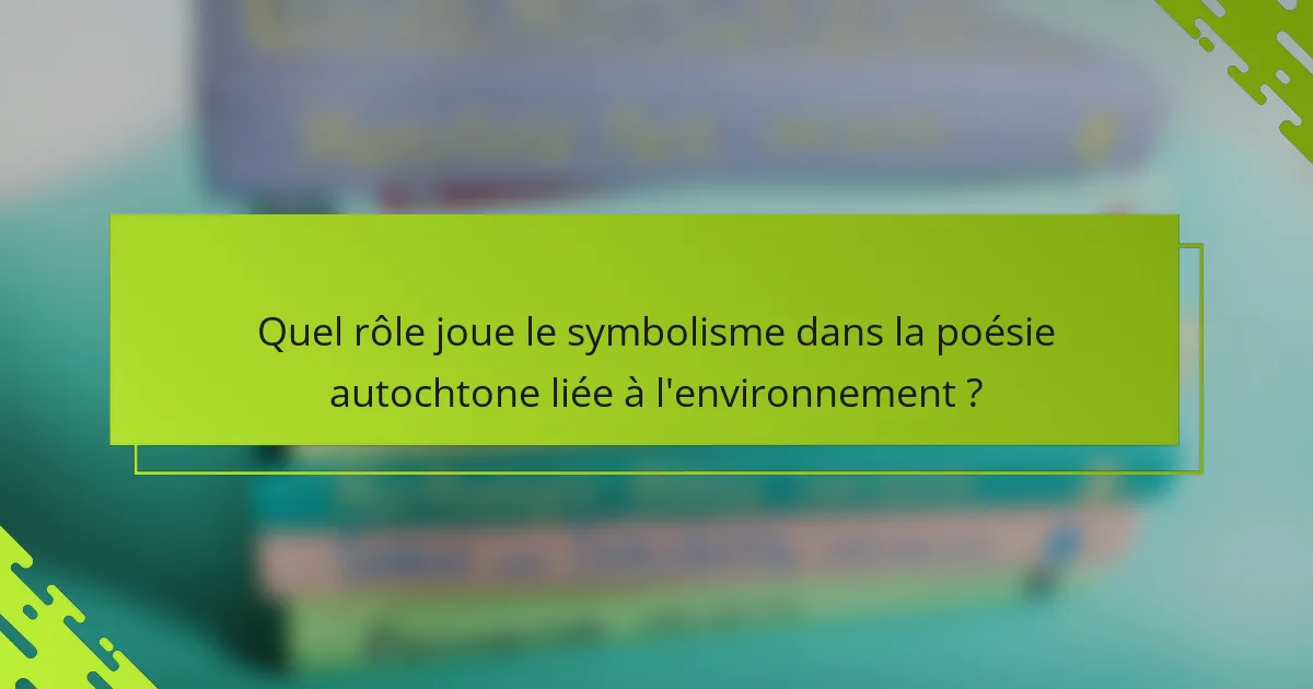 Quel rôle joue le symbolisme dans la poésie autochtone liée à l'environnement ?