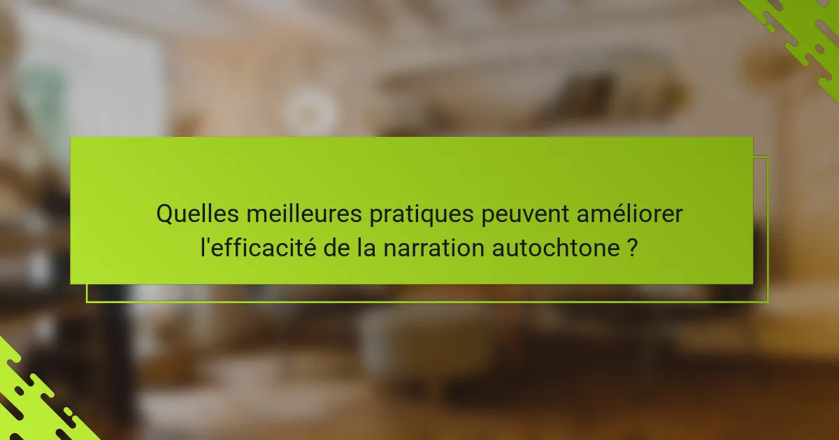 Quelles meilleures pratiques peuvent améliorer l'efficacité de la narration autochtone ?