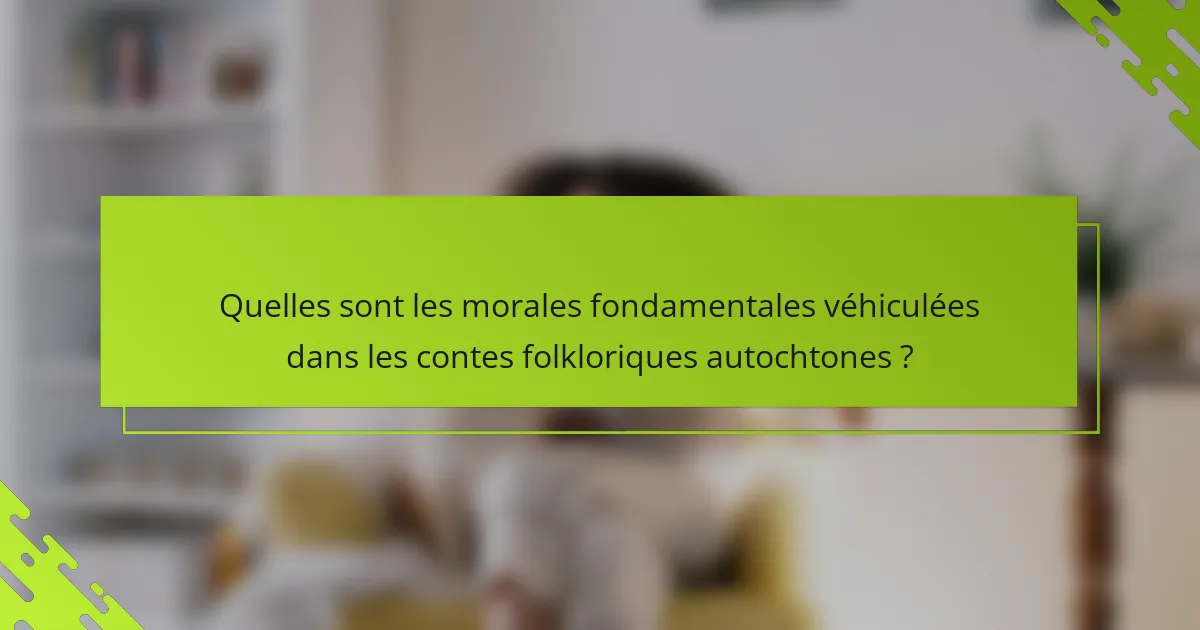 Quelles sont les morales fondamentales véhiculées dans les contes folkloriques autochtones ?