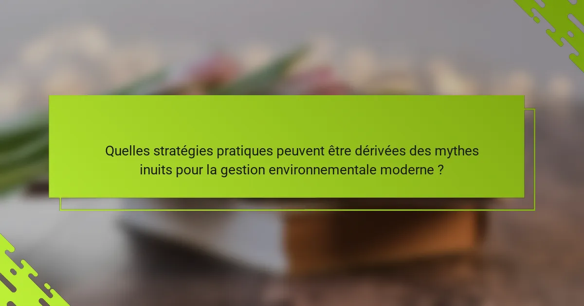 Quelles stratégies pratiques peuvent être dérivées des mythes inuits pour la gestion environnementale moderne ?