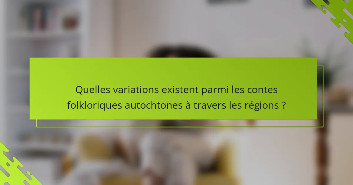 Quelles variations existent parmi les contes folkloriques autochtones à travers les régions ?