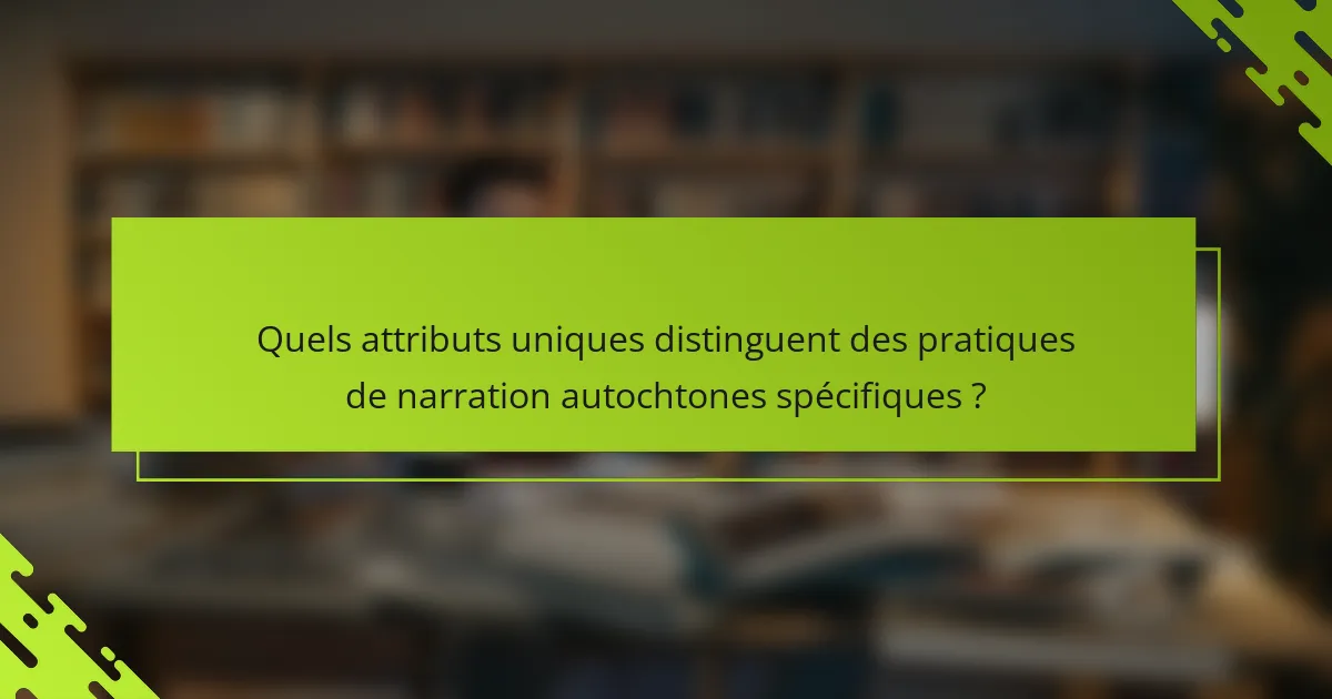 Quels attributs uniques distinguent des pratiques de narration autochtones spécifiques ?