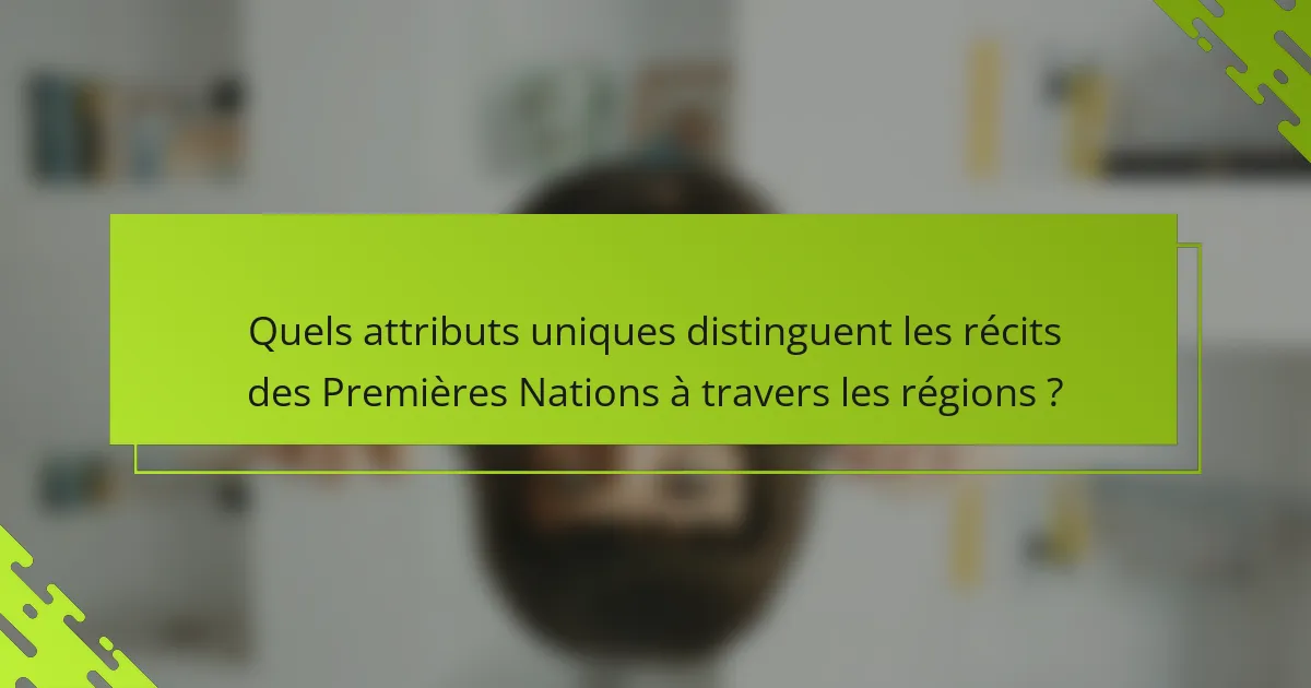 Quels attributs uniques distinguent les récits des Premières Nations à travers les régions ?
