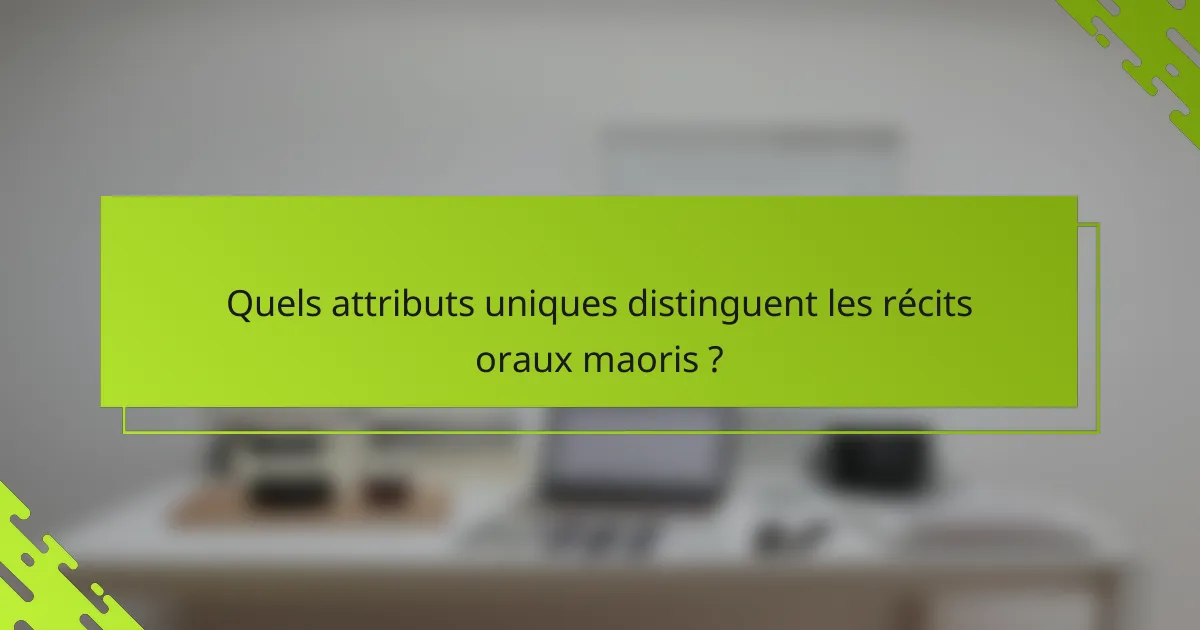 Quels attributs uniques distinguent les récits oraux maoris ?