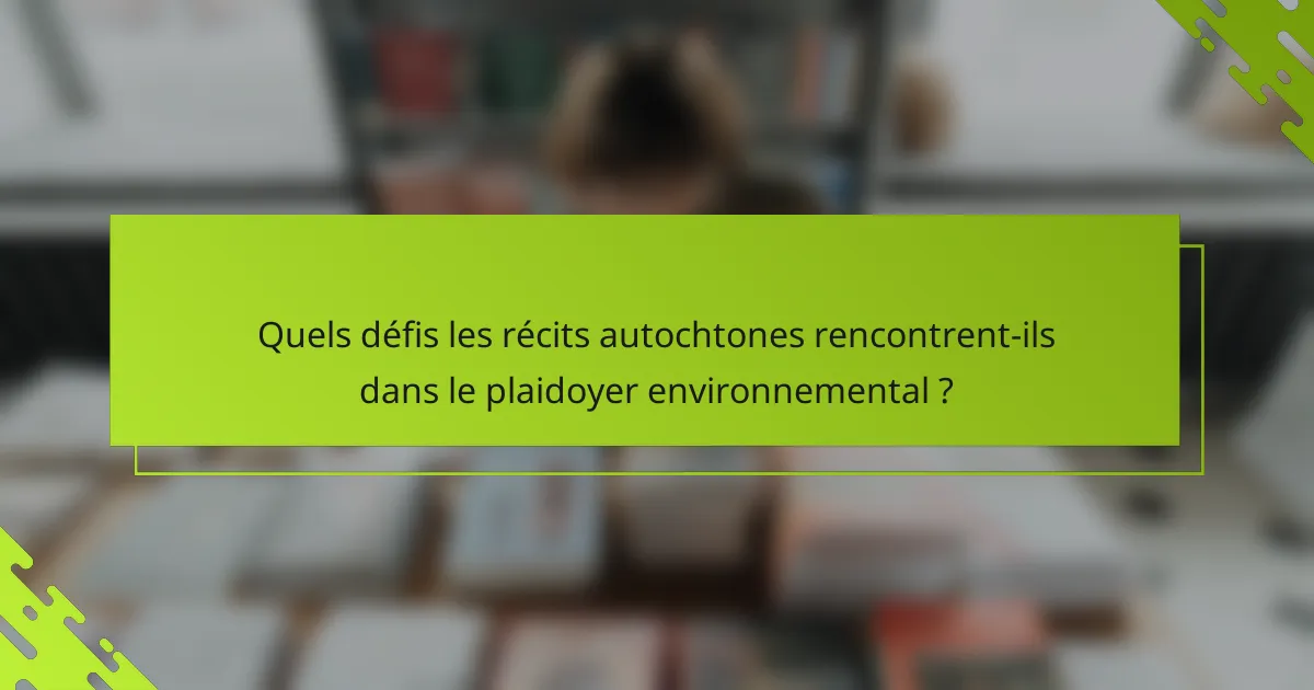 Quels défis les récits autochtones rencontrent-ils dans le plaidoyer environnemental ?