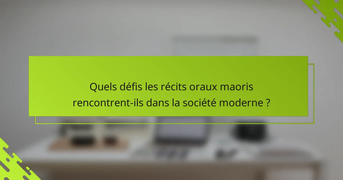 Quels défis les récits oraux maoris rencontrent-ils dans la société moderne ?