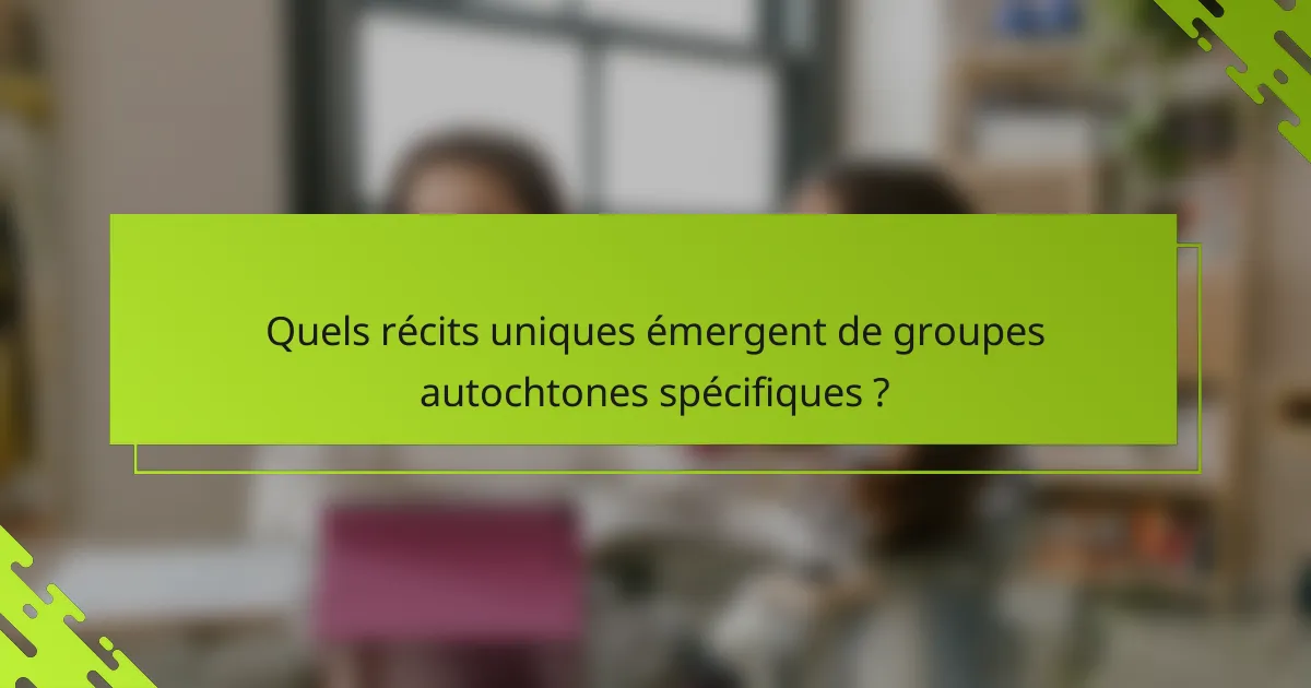 Quels récits uniques émergent de groupes autochtones spécifiques ?