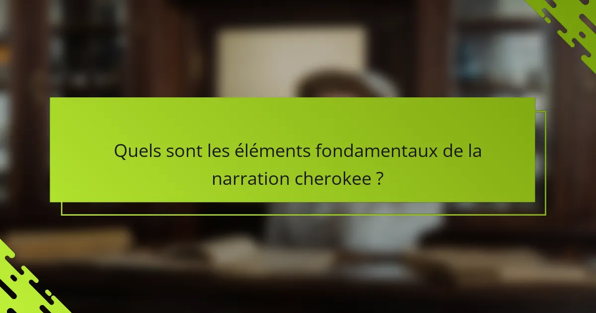 Quels sont les éléments fondamentaux de la narration cherokee ?