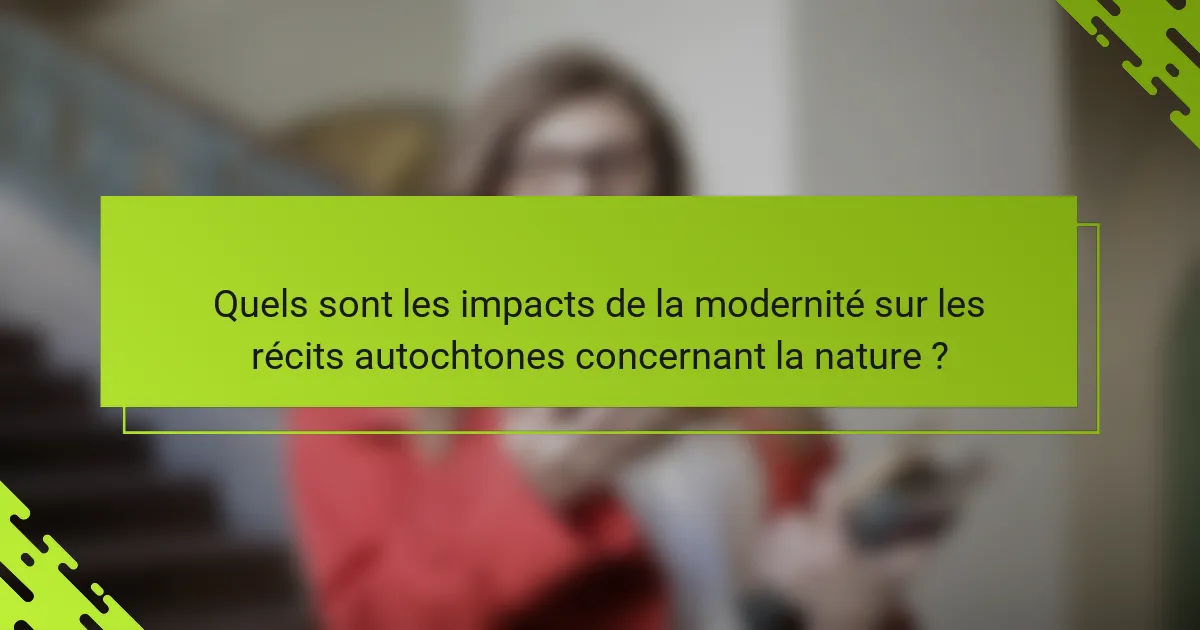 Quels sont les impacts de la modernité sur les récits autochtones concernant la nature ?