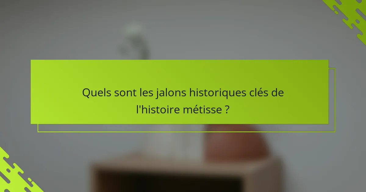 Quels sont les jalons historiques clés de l'histoire métisse ?