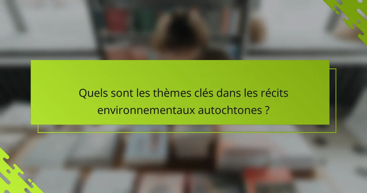 Quels sont les thèmes clés dans les récits environnementaux autochtones ?